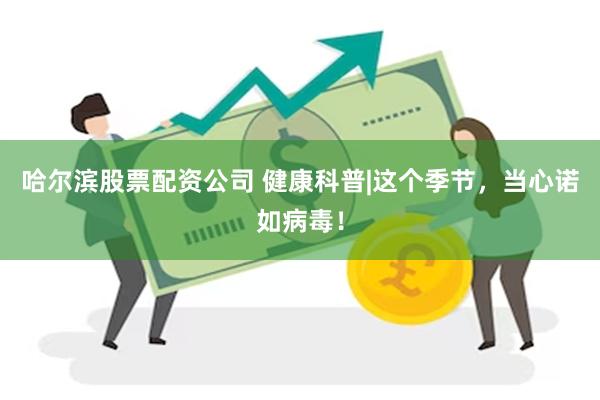 哈尔滨股票配资公司 健康科普|这个季节，当心诺如病毒！