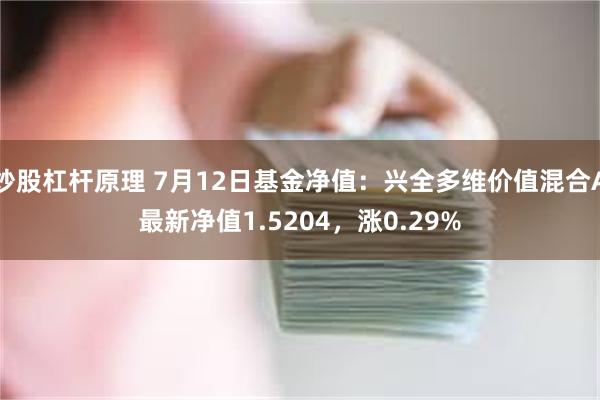炒股杠杆原理 7月12日基金净值：兴全多维价值混合A最新净值1.5204，涨0.29%