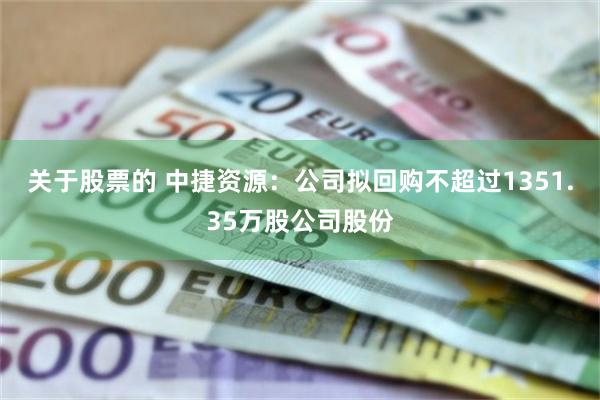 关于股票的 中捷资源：公司拟回购不超过1351.35万股公司股份