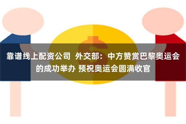 靠谱线上配资公司  外交部：中方赞赏巴黎奥运会的成功举办 预祝奥运会圆满收官