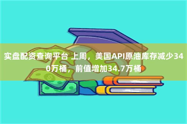 实盘配资查询平台 上周，美国API原油库存减少340万桶，前值增加34.7万桶