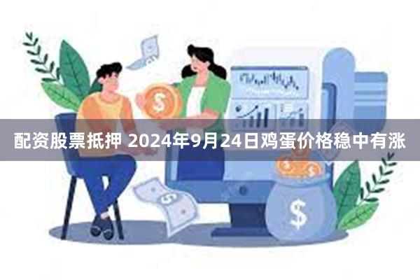 配资股票抵押 2024年9月24日鸡蛋价格稳中有涨