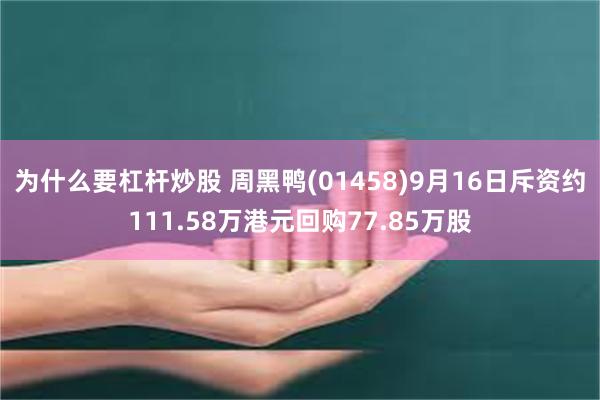 为什么要杠杆炒股 周黑鸭(01458)9月16日斥资约111.58万港元回购77.85万股