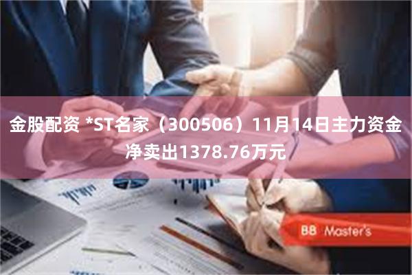 金股配资 *ST名家（300506）11月14日主力资金净卖出1378.76万元
