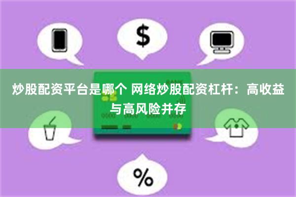 炒股配资平台是哪个 网络炒股配资杠杆：高收益与高风险并存