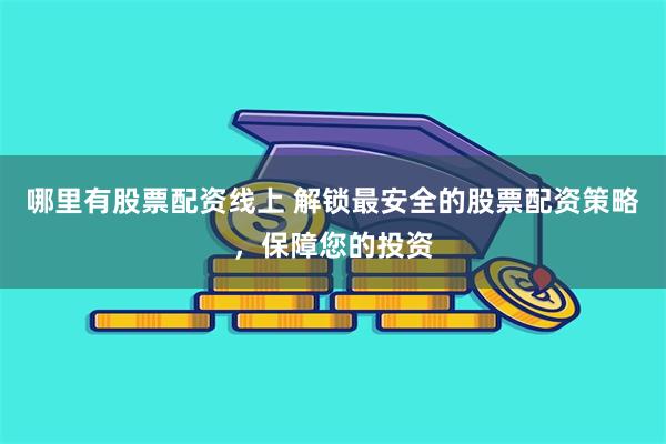 哪里有股票配资线上 解锁最安全的股票配资策略，保障您的投资
