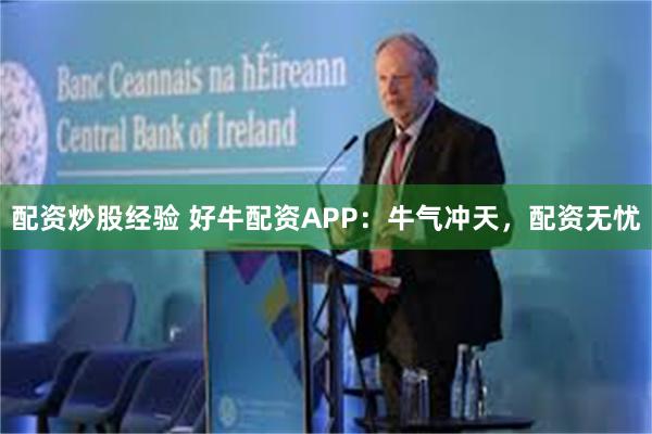 配资炒股经验 好牛配资APP：牛气冲天，配资无忧
