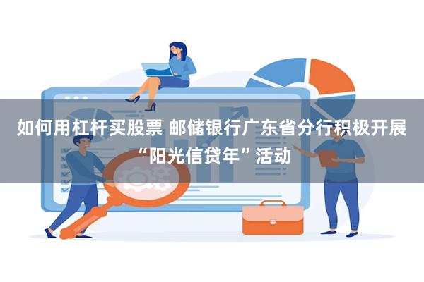 如何用杠杆买股票 邮储银行广东省分行积极开展“阳光信贷年”活动