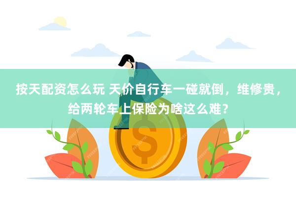按天配资怎么玩 天价自行车一碰就倒，维修贵，给两轮车上保险为啥这么难？