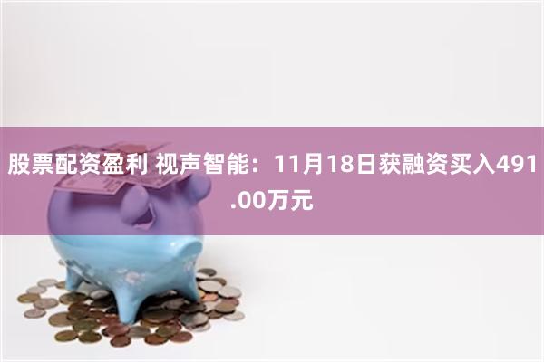股票配资盈利 视声智能：11月18日获融资买入491.00万元
