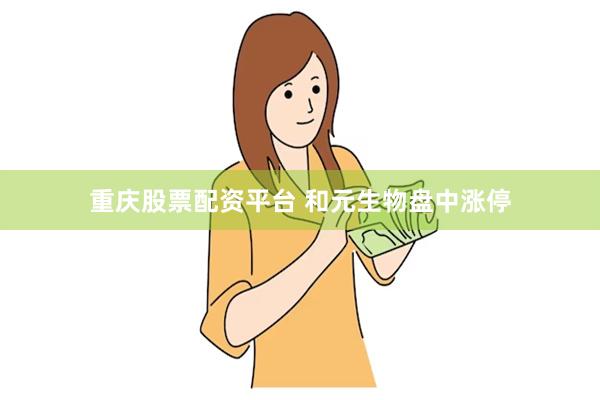 重庆股票配资平台 和元生物盘中涨停