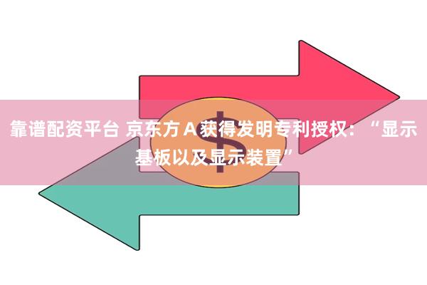 靠谱配资平台 京东方Ａ获得发明专利授权：“显示基板以及显示装置”
