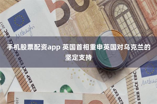 手机股票配资app 英国首相重申英国对乌克兰的坚定支持