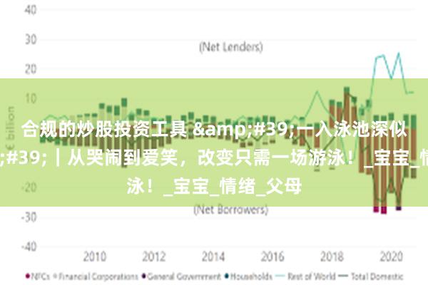 合规的炒股投资工具 &#39;一入泳池深似海&#39;｜从哭闹到爱笑，改变只需一场游泳！_宝宝_情绪_父母