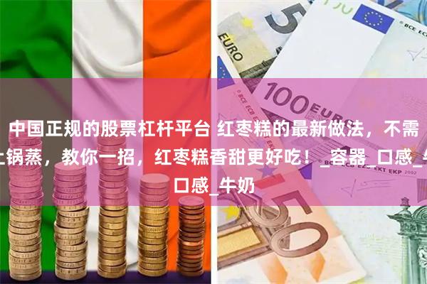 中国正规的股票杠杆平台 红枣糕的最新做法，不需要上锅蒸，教你一招，红枣糕香甜更好吃！_容器_口感_牛奶
