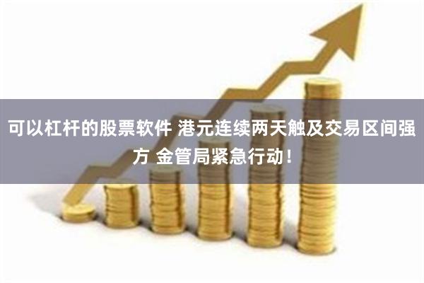 可以杠杆的股票软件 港元连续两天触及交易区间强方 金管局紧急行动！