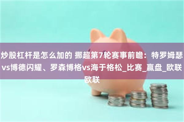 炒股杠杆是怎么加的 挪超第7轮赛事前瞻：特罗姆瑟vs博德闪耀、罗森博格vs海于格松_比赛_赢盘_欧联