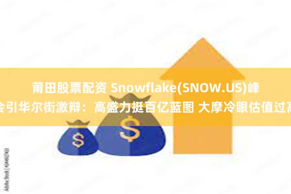 莆田股票配资 Snowflake(SNOW.US)峰会引华尔街激辩：高盛力挺百亿蓝图 大摩冷眼估值过高
