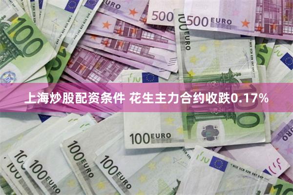 上海炒股配资条件 花生主力合约收跌0.17%