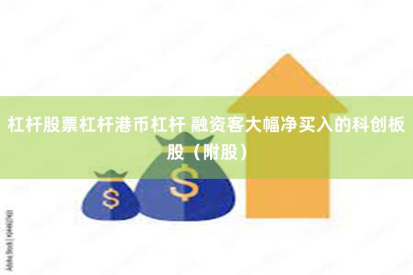 杠杆股票杠杆港币杠杆 融资客大幅净买入的科创板股（附股）