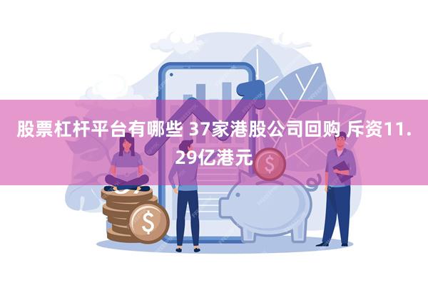 股票杠杆平台有哪些 37家港股公司回购 斥资11.29亿港元