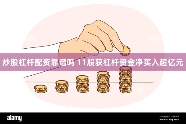 炒股杠杆配资靠谱吗 11股获杠杆资金净买入超亿元