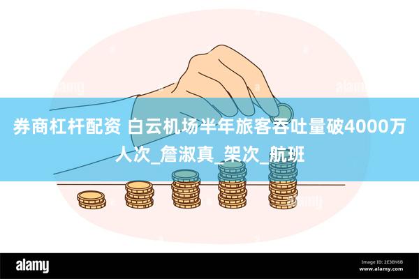 券商杠杆配资 白云机场半年旅客吞吐量破4000万人次_詹淑真_架次_航班