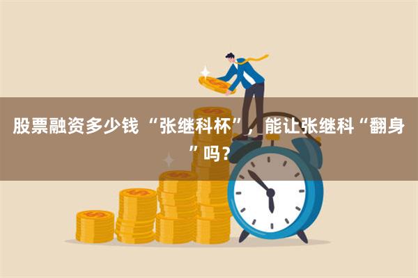 股票融资多少钱 “张继科杯”，能让张继科“翻身”吗？