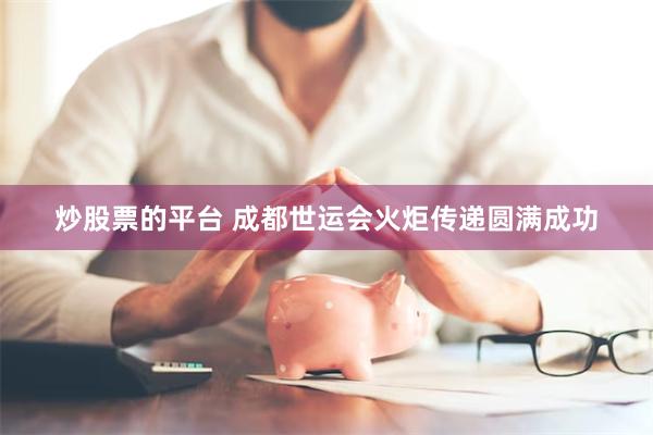 炒股票的平台 成都世运会火炬传递圆满成功