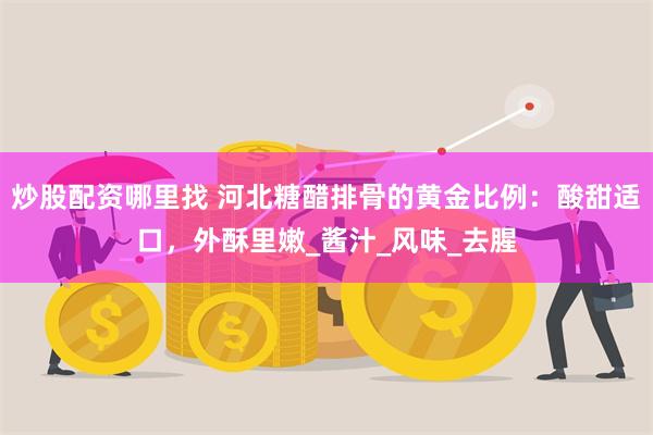 炒股配资哪里找 河北糖醋排骨的黄金比例：酸甜适口，外酥里嫩_酱汁_风味_去腥