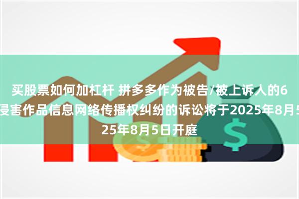 买股票如何加杠杆 拼多多作为被告/被上诉人的6起涉及侵害作品信息网络传播权纠纷的诉讼将于2025年8月5日开庭