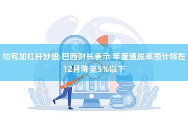 如何加杠杆炒股 巴西财长表示 年度通胀率预计将在12月降至5%以下