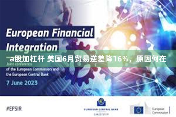 a股加杠杆 美国6月贸易逆差降16%，原因何在