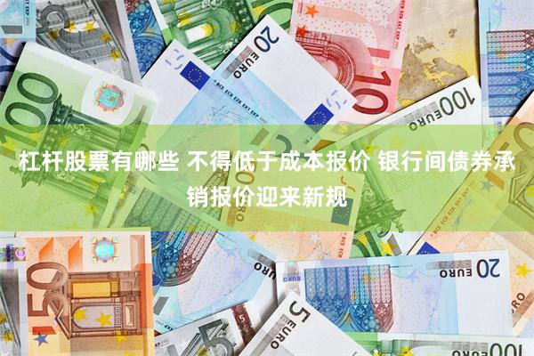 杠杆股票有哪些 不得低于成本报价 银行间债券承销报价迎来新规