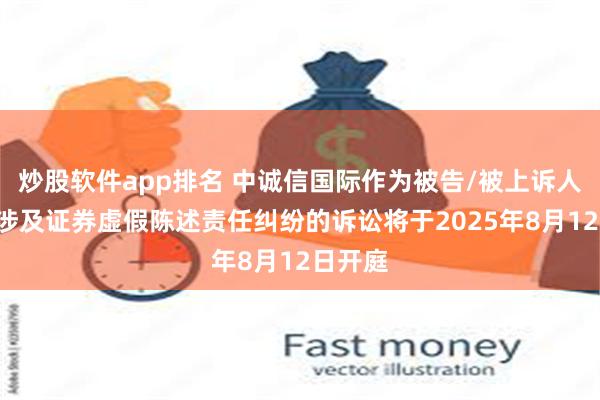 炒股软件app排名 中诚信国际作为被告/被上诉人的1起涉及证券虚假陈述责任纠纷的诉讼将于2025年8月12日开庭