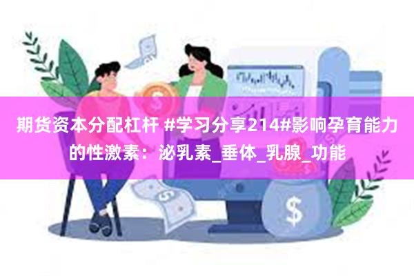 期货资本分配杠杆 #学习分享214#影响孕育能力的性激素：泌乳素_垂体_乳腺_功能