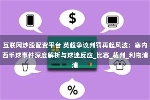 互联网炒股配资平台 英超争议判罚再起风波：塞内西手球事件深度解析与球迷反应_比赛_裁判_利物浦