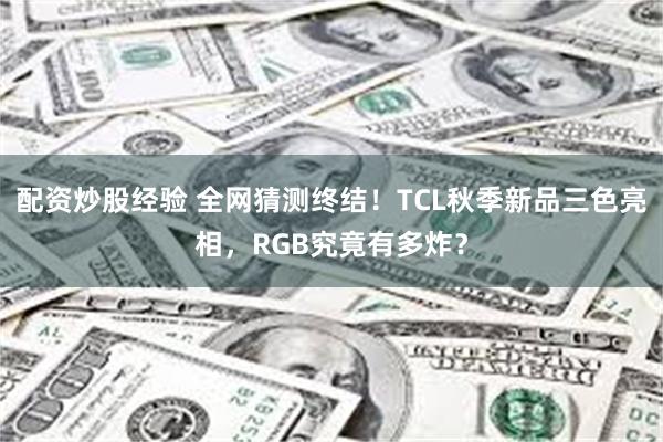 配资炒股经验 全网猜测终结！TCL秋季新品三色亮相，RGB究竟有多炸？